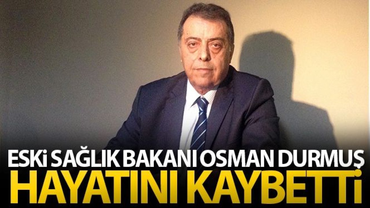 Eski Sağlık Bakanı Osman Durmuş hayatını kaybetti