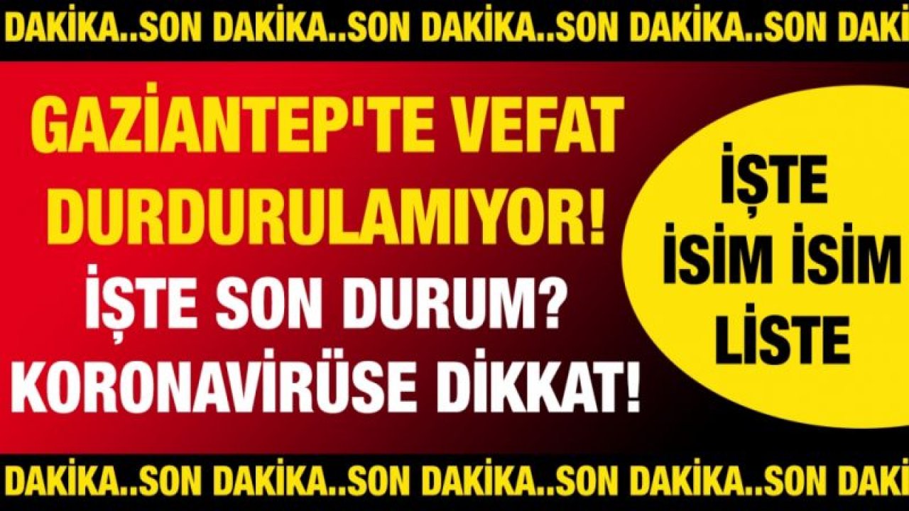 Son Dakika...Gaziantep'te Ölüm Geziyor..!Gaziantep'te vefat durdurulamıyor... İşte son durum?.. Koronavirüse dikkat! İşte isim isim vefat listesi