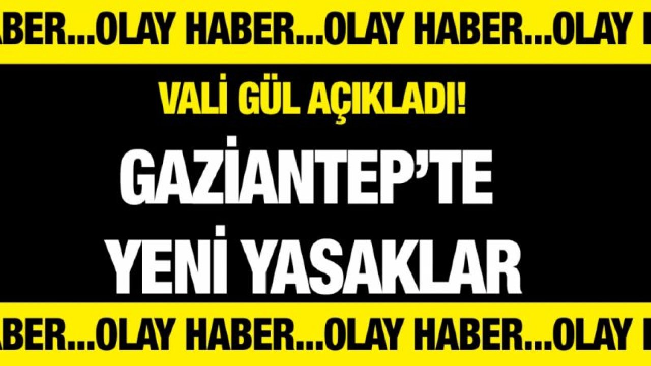 Vali Gül açıkladı! Gaziantep’te yeni yasaklar