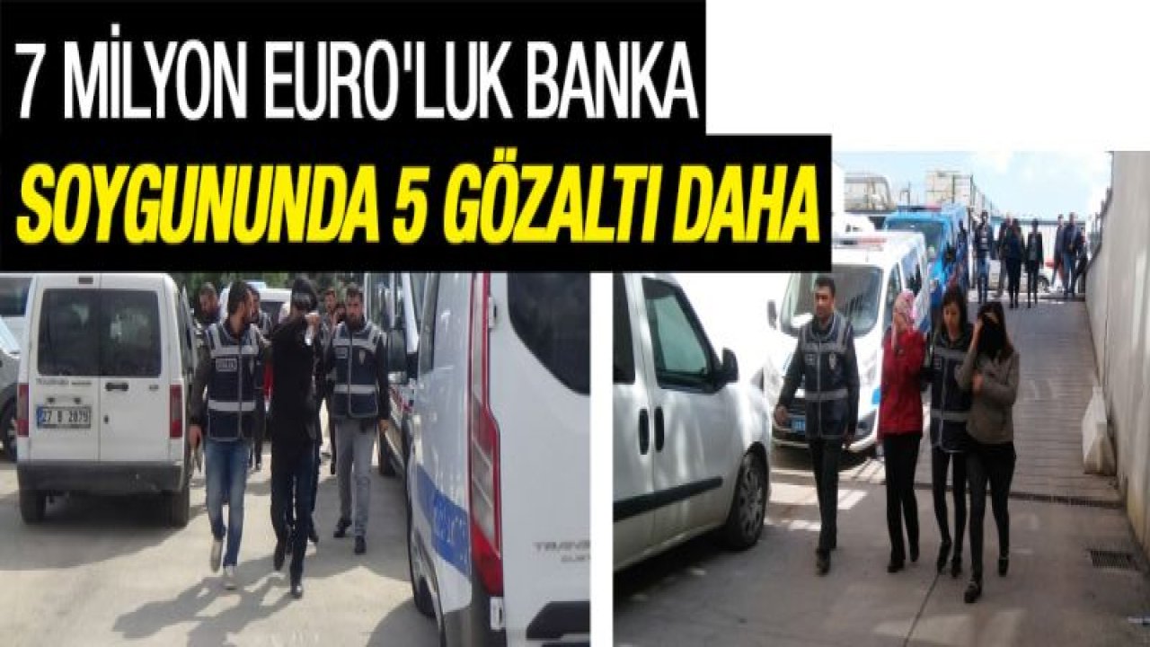 7 milyon euro'luk banka soygununda 5 gözaltı daha