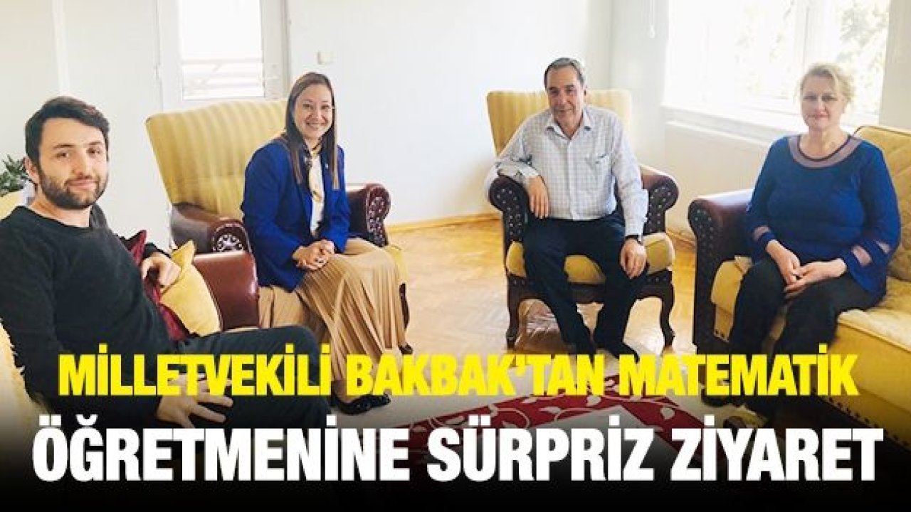 MİLLETVEKİLİ BAKBAK’TAN MATEMATİK ÖĞRETMENİNE SÜRPRİZ ZİYARET