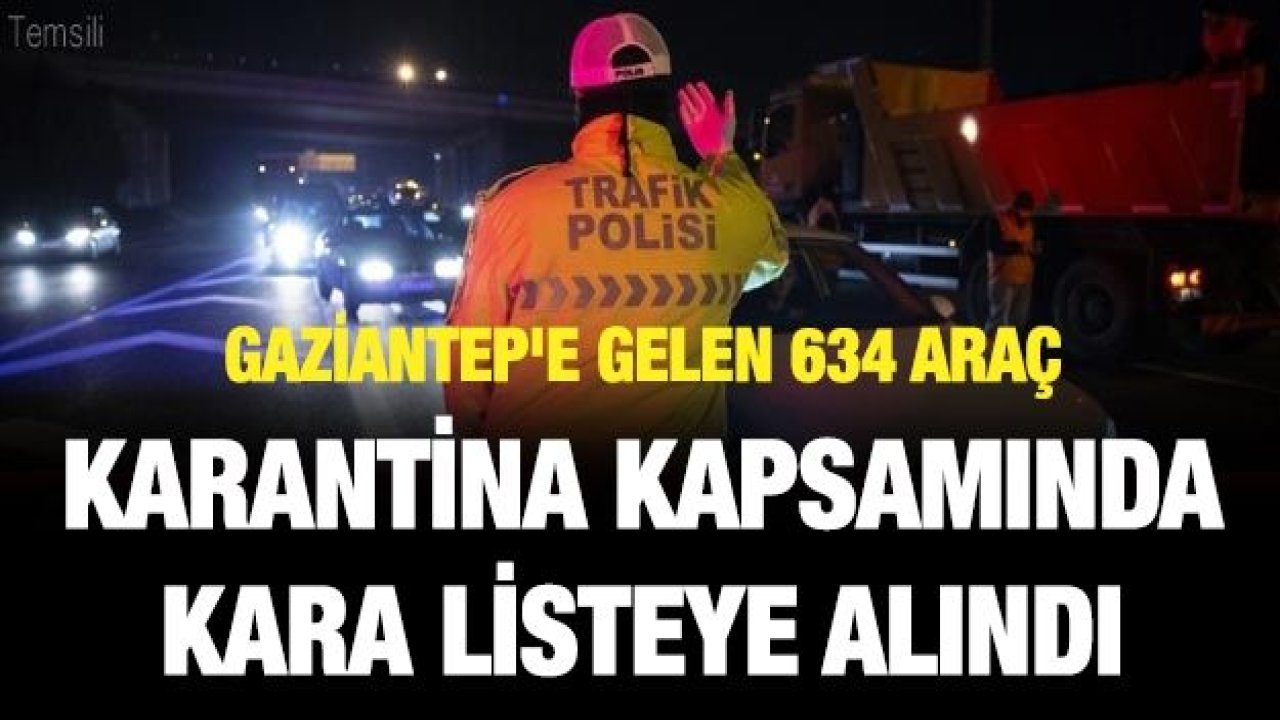 Gaziantep'e gelen 634 araç karantina kapsamında kara listeye alındı