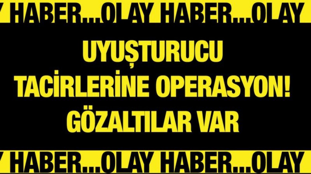 Uyuşturucu tacirlerine operasyon