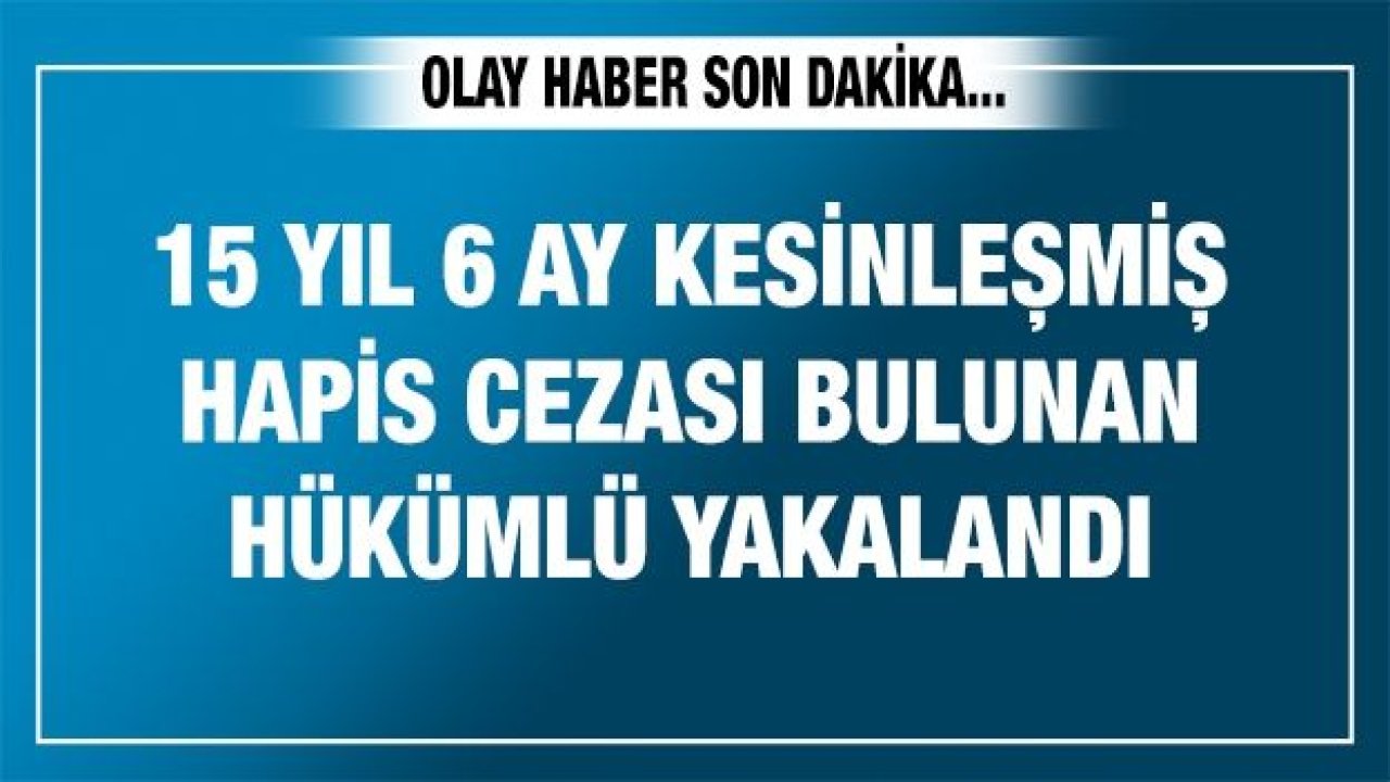 Gaziantep'te 15 yıl 6 ay kesinleşmiş hapis cezası bulunan hükümlü yakalandı