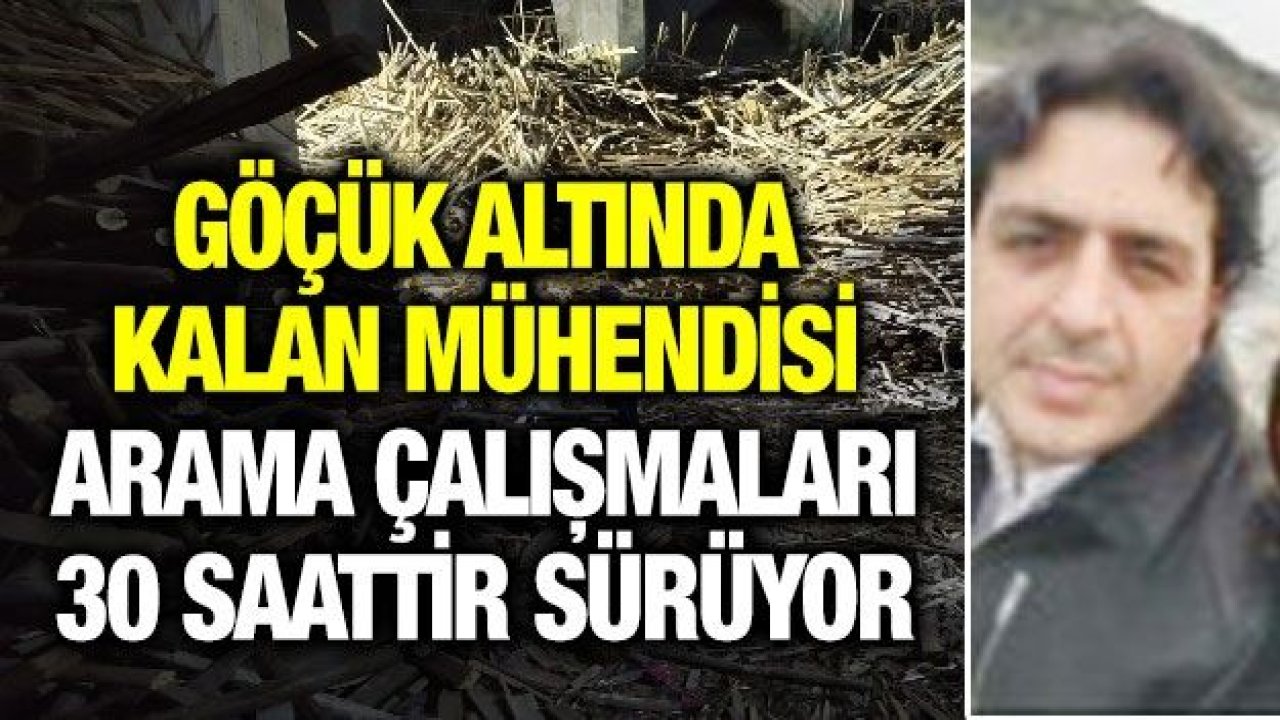 Göçük altında kalan mühendisi arama çalışmaları 30 saattir sürüyor