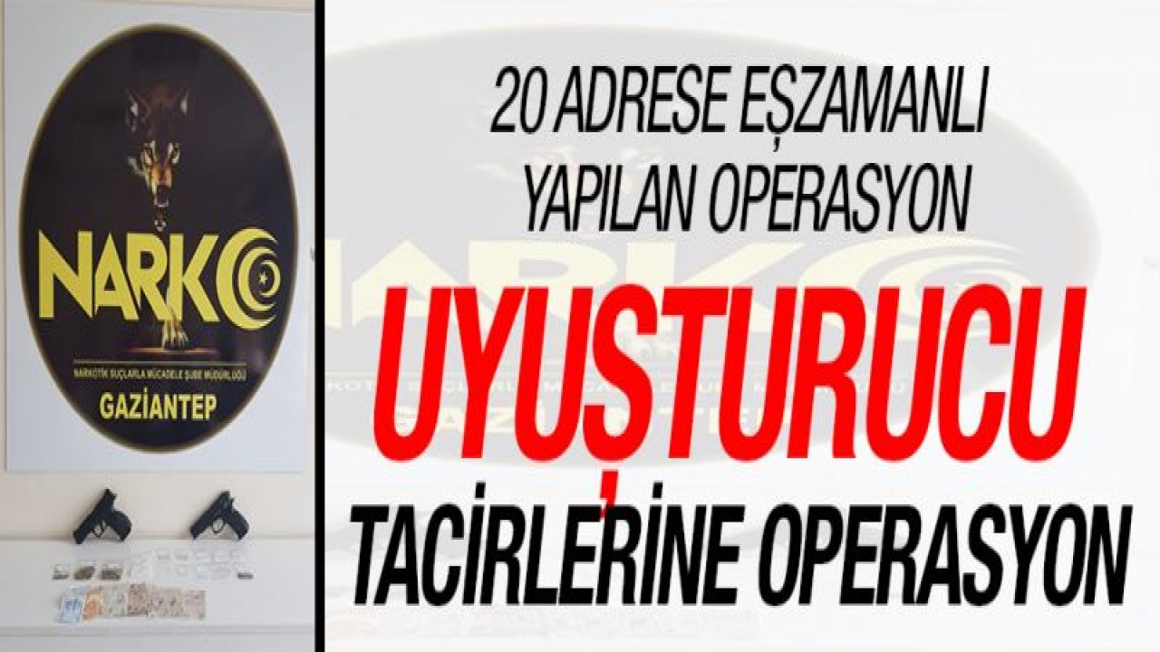 UYUŞTURUCU TACİRLERİNE OPERASYON