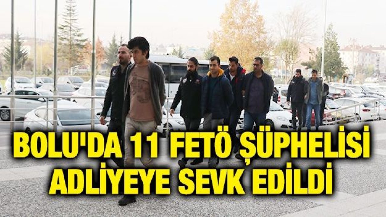 Bolu'da 11 FETÖ şüphelisi adliyeye sevk edildi