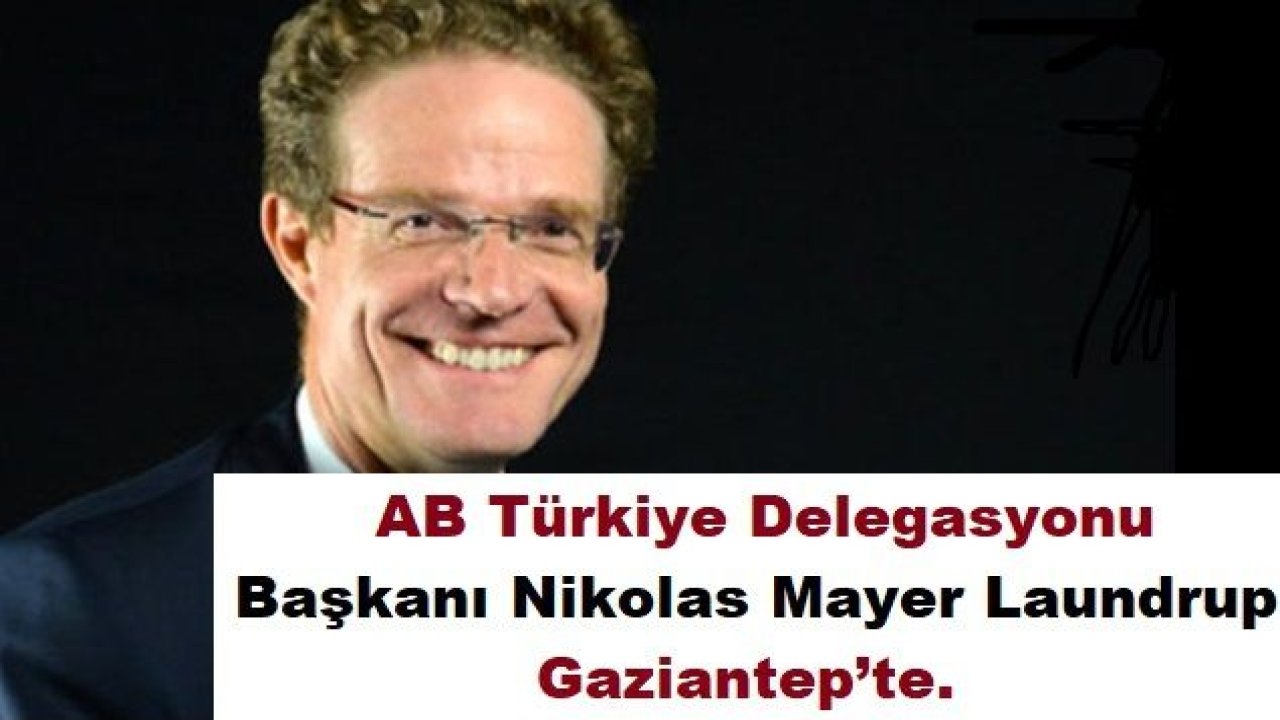 AB Türkiye Delegasyonu Başkanı Nikolas Mayer Laundrup Gaziantep’te.Nikolas Mayer Laundrup Kimdir?