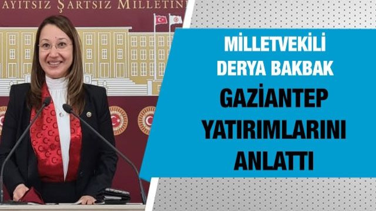 Milletvekili Bakbak, Gaziantep’te yapılan yatırımlar hakkında bilgi verdi