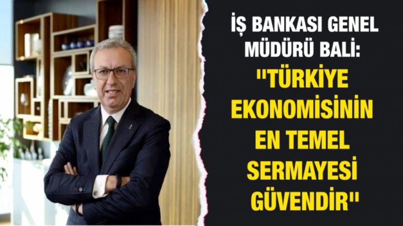 İş Bankası Genel Müdürü Bali: "Türkiye ekonomisinin en temel sermayesi güvendir"