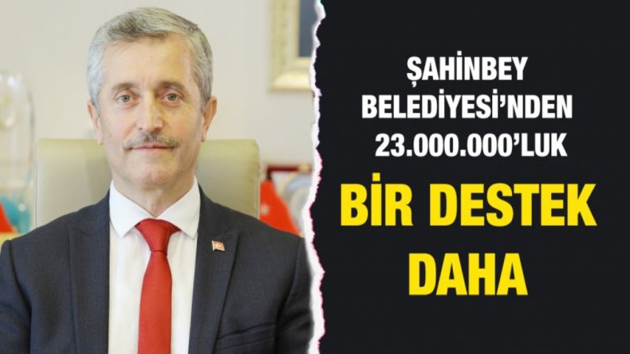 ŞAHİNBEY BELEDİYESİ’NDEN 23.000.000’LUK BİR DESTEK DAHA