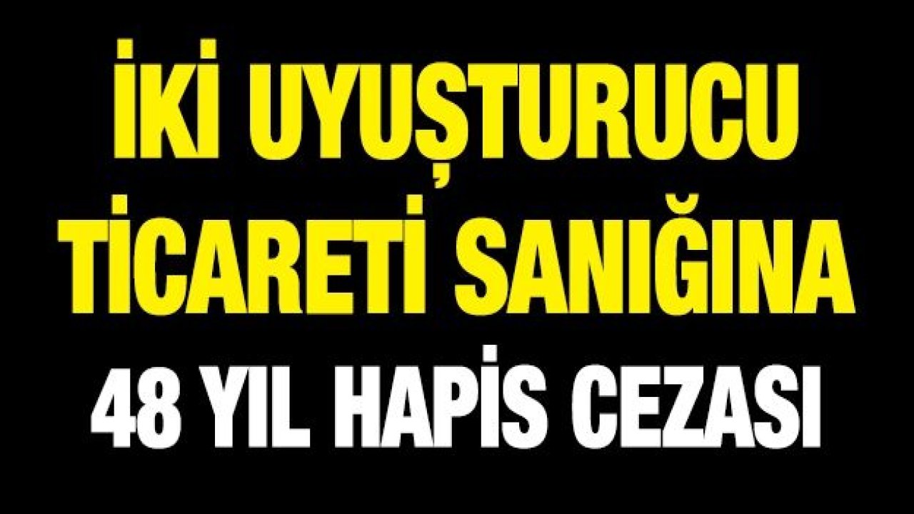 İki uyuşturucu ticareti sanığına  48 yıl hapis cezası