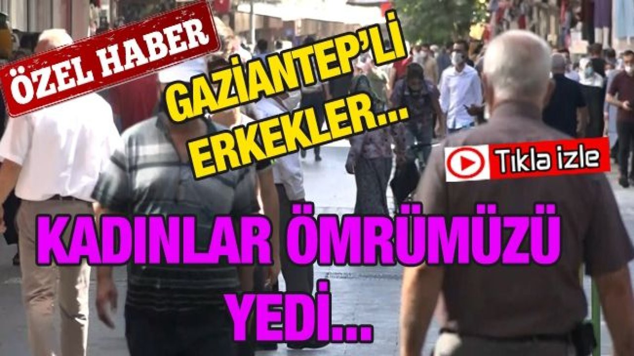 (Özel Haber) Gaziantep'li Erkekler yaşam süresinin kısalmasında kadınları bahane etti