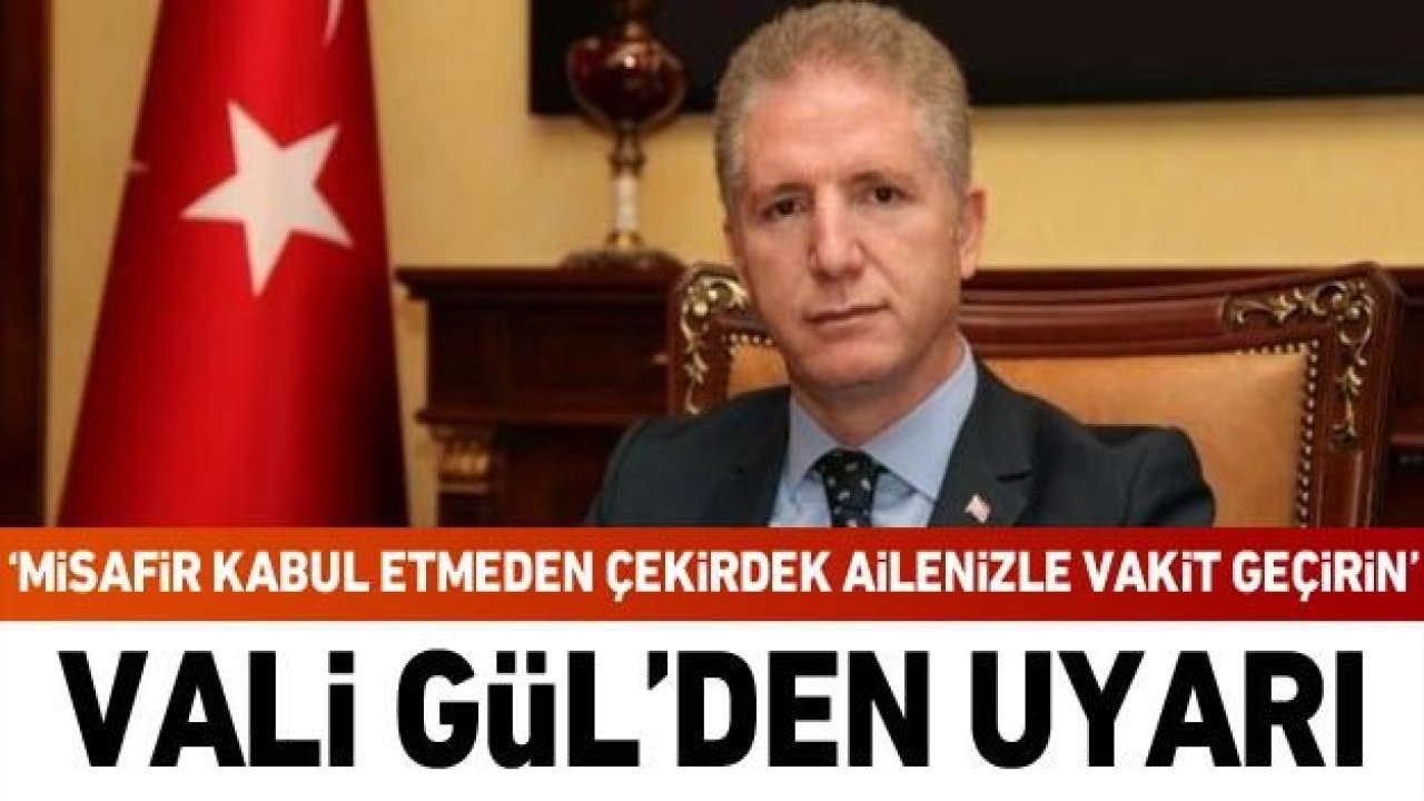 Vali Gül'den uyarı: Misafir kabul etmeden çekirdek ailenizle vakit geçirin