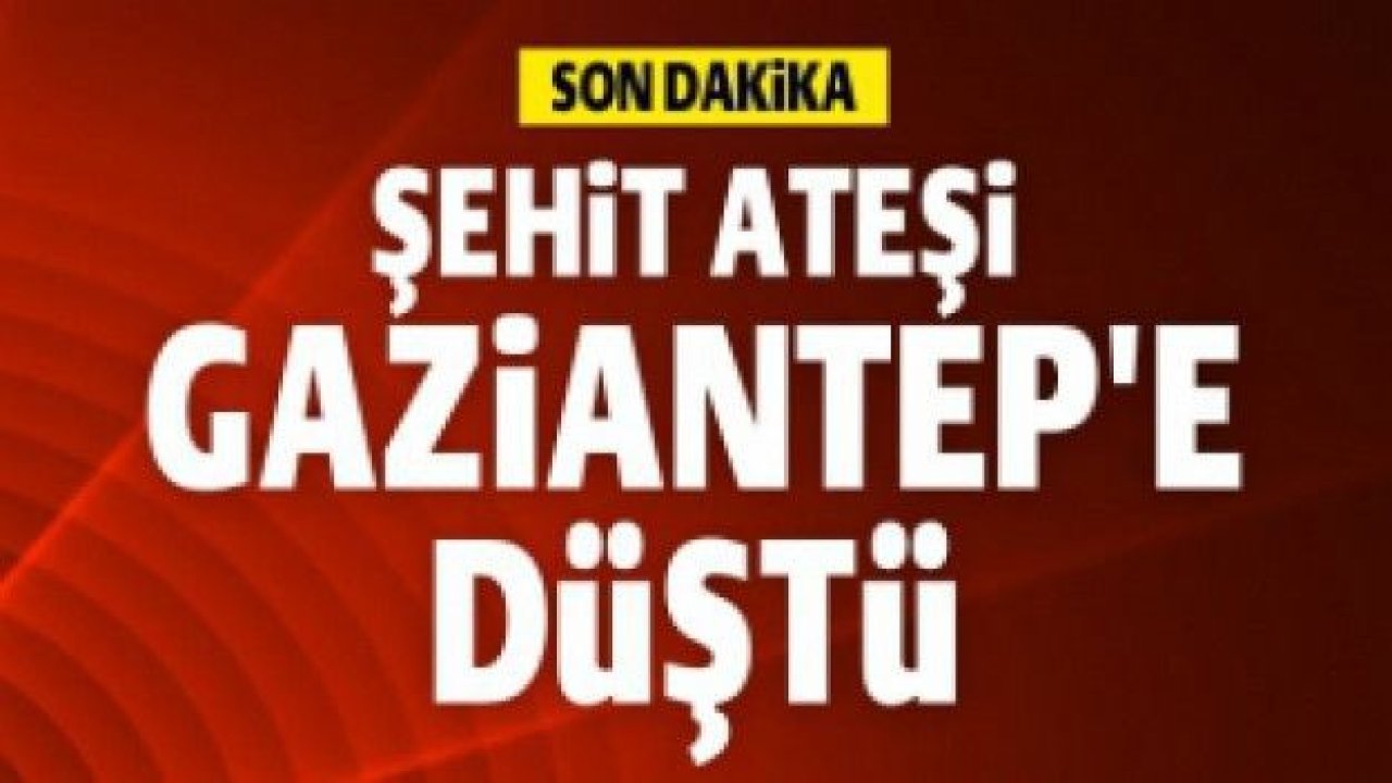 Gaziantep'e şehit ateşi düştü