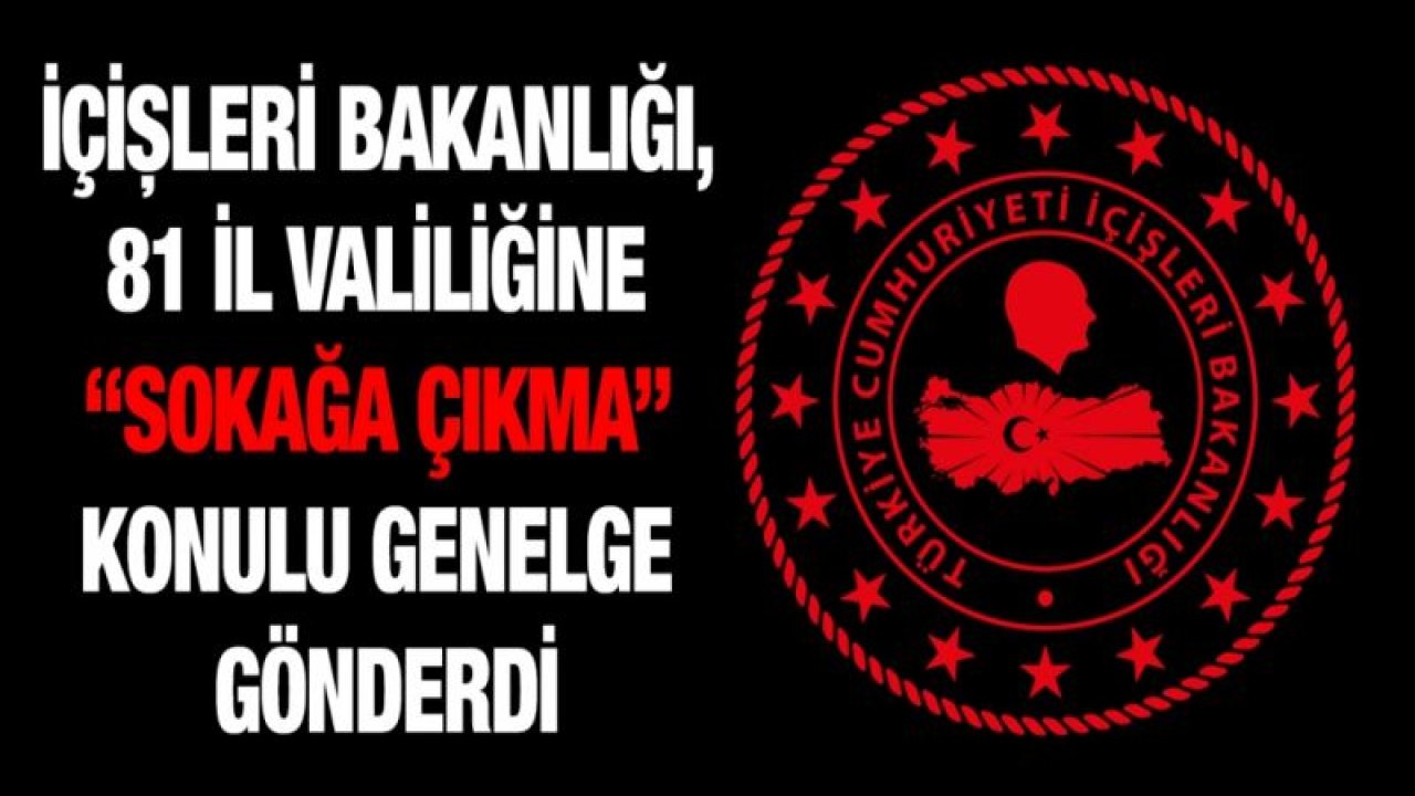 İçişleri Bakanlığı, 81 il valiliğine “Sokağa Çıkma” konulu genelge gönderdi