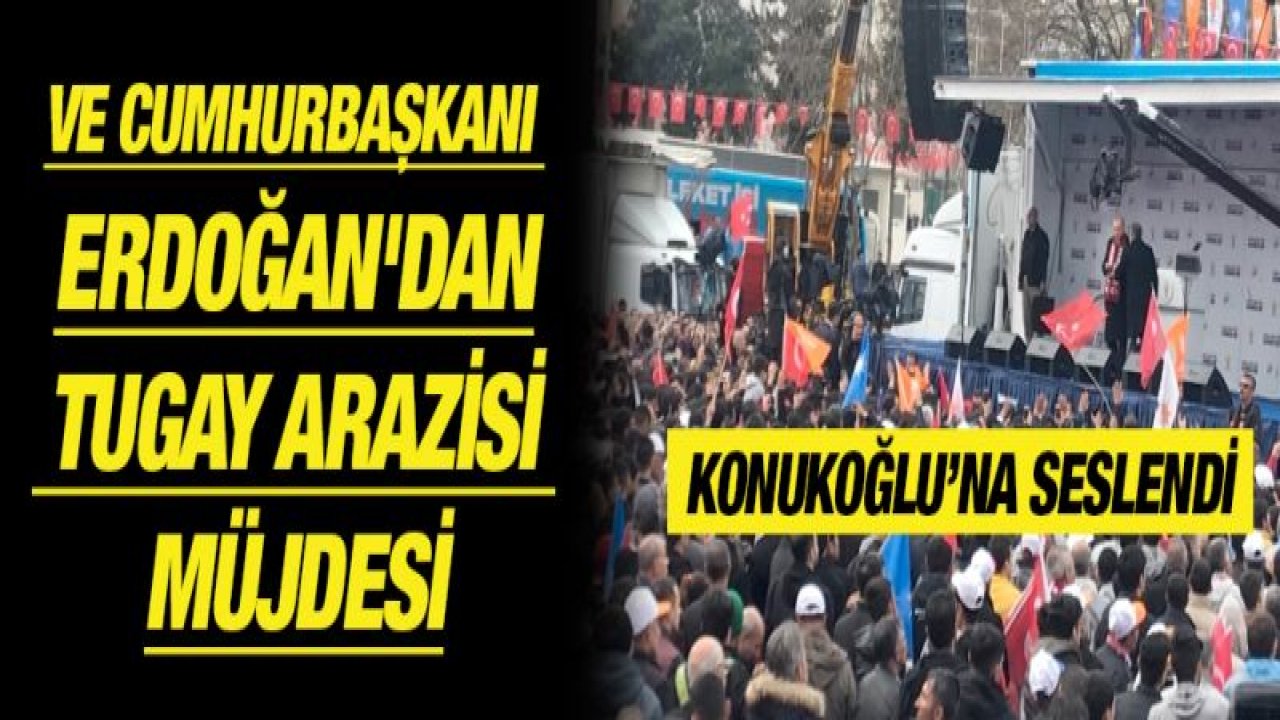 Ve Cumhurbaşkanı Erdoğan'dan Tugay arazisi müjdesi