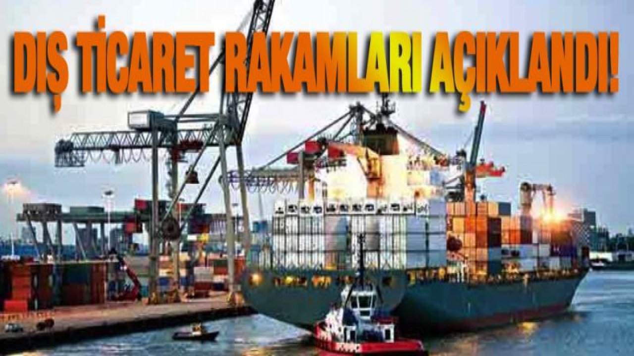 Dış ticaret rakamları açıklandı!