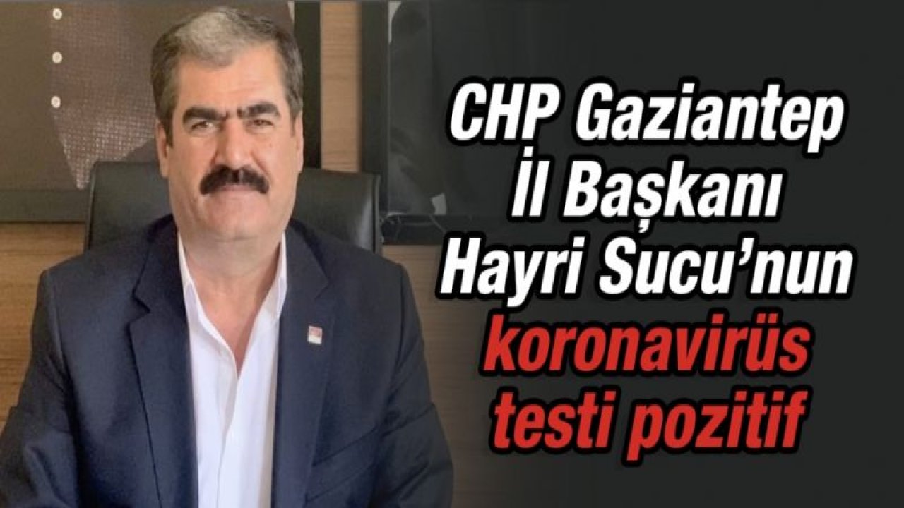 CHP Gaziantep İl Başkanı Hayri Sucu’nun koronavirüs testi pozitif