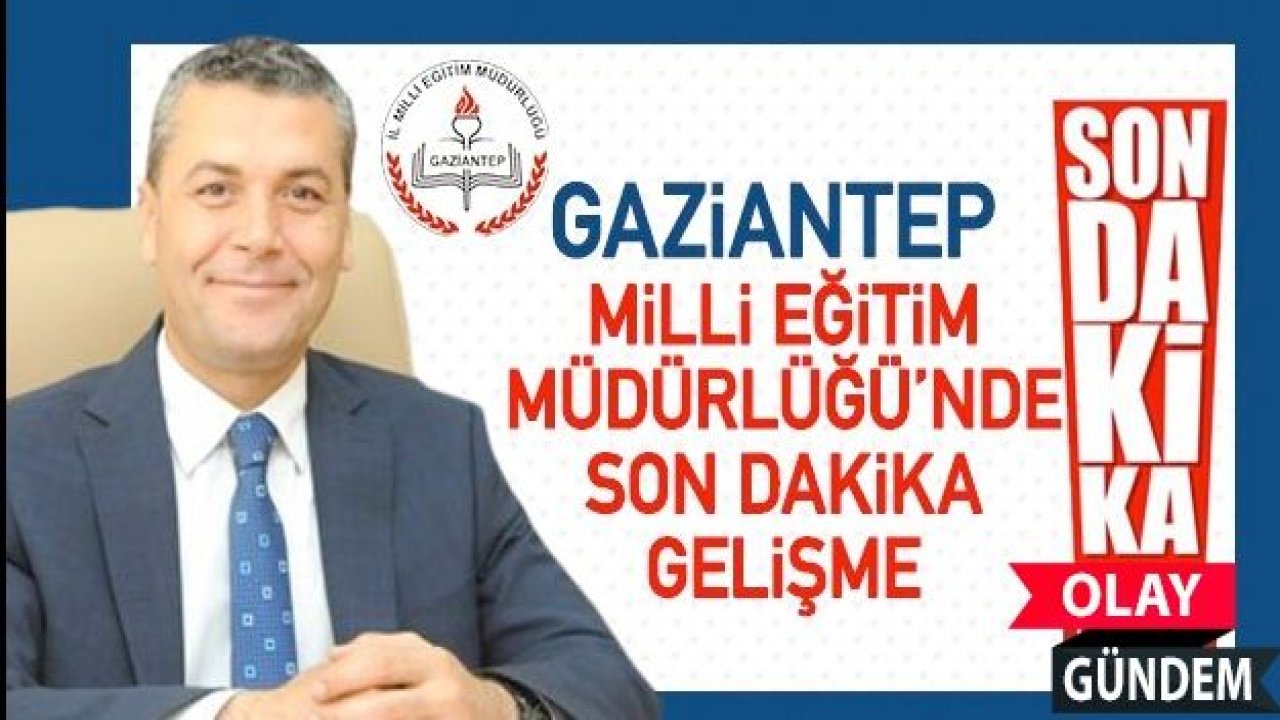 Gaziantep Milli Eğitim Müdürlüğü'nde flaş atama