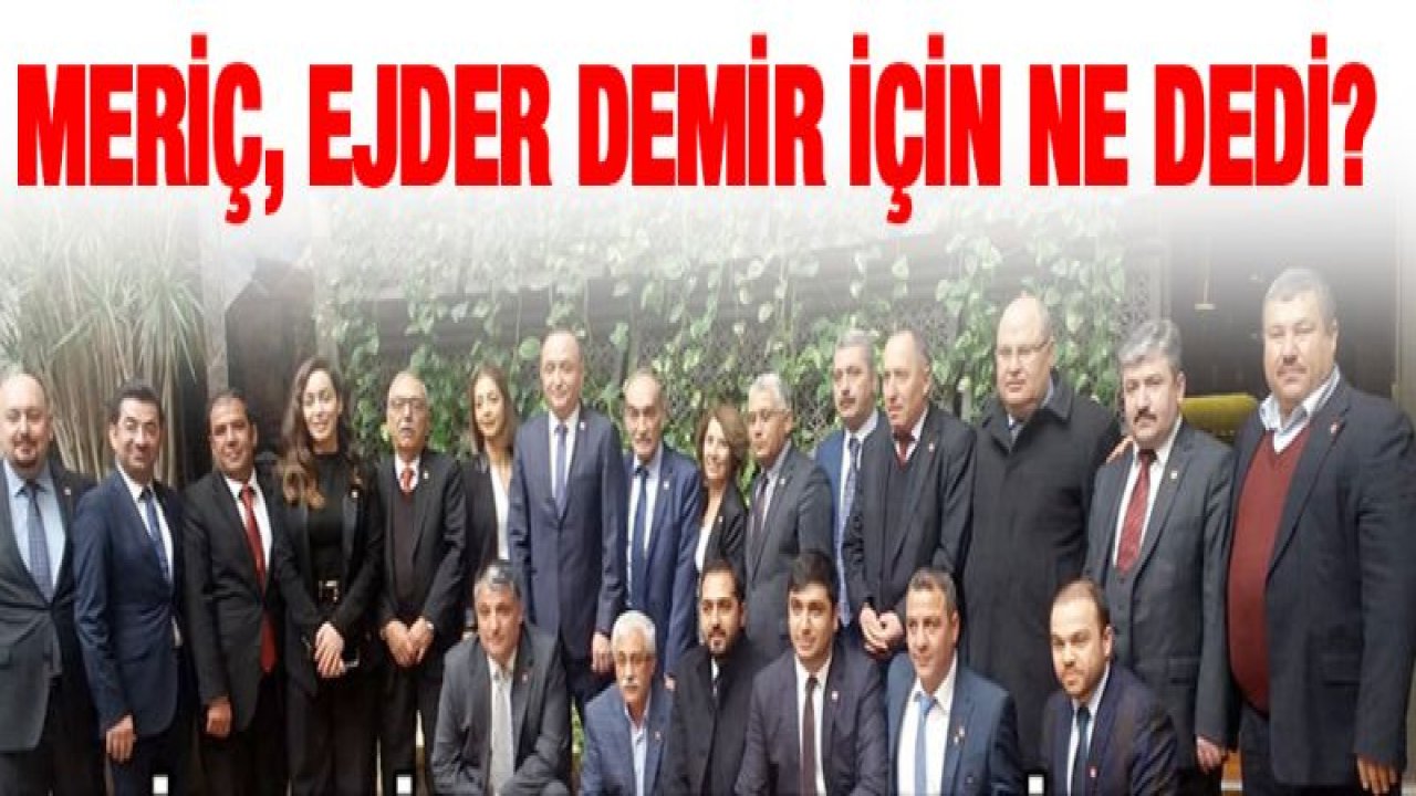 MERİÇ, EJDER DEMİR İÇİN NE DEDİ?