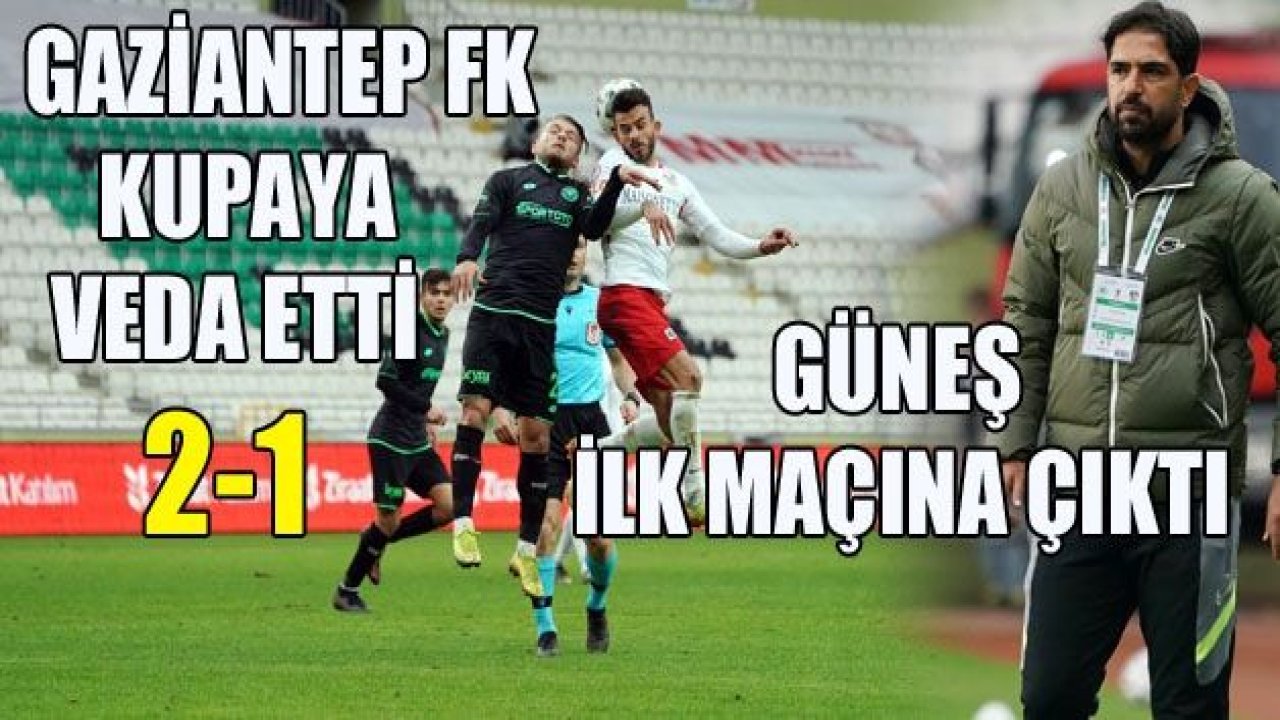 GAZİANTEP FK, KUPAYA VEDA ETTİ 2-1