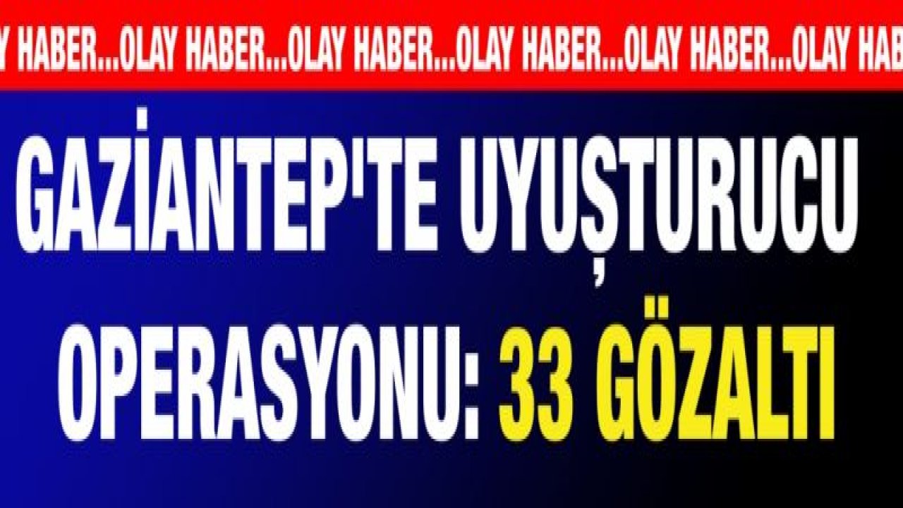 Gaziantep'te uyuşturucu operasyonu: 33 gözaltı