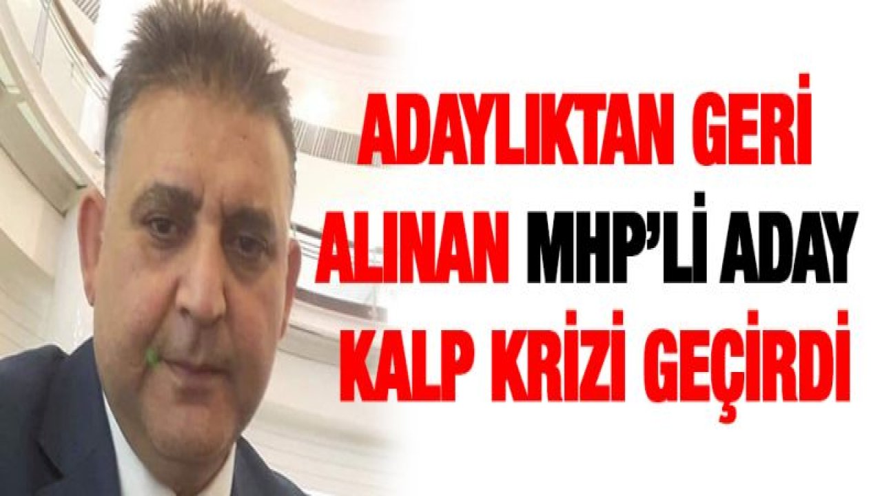 Adaylıktan geri alınan MHP'li aday kalp krizi geçirdi