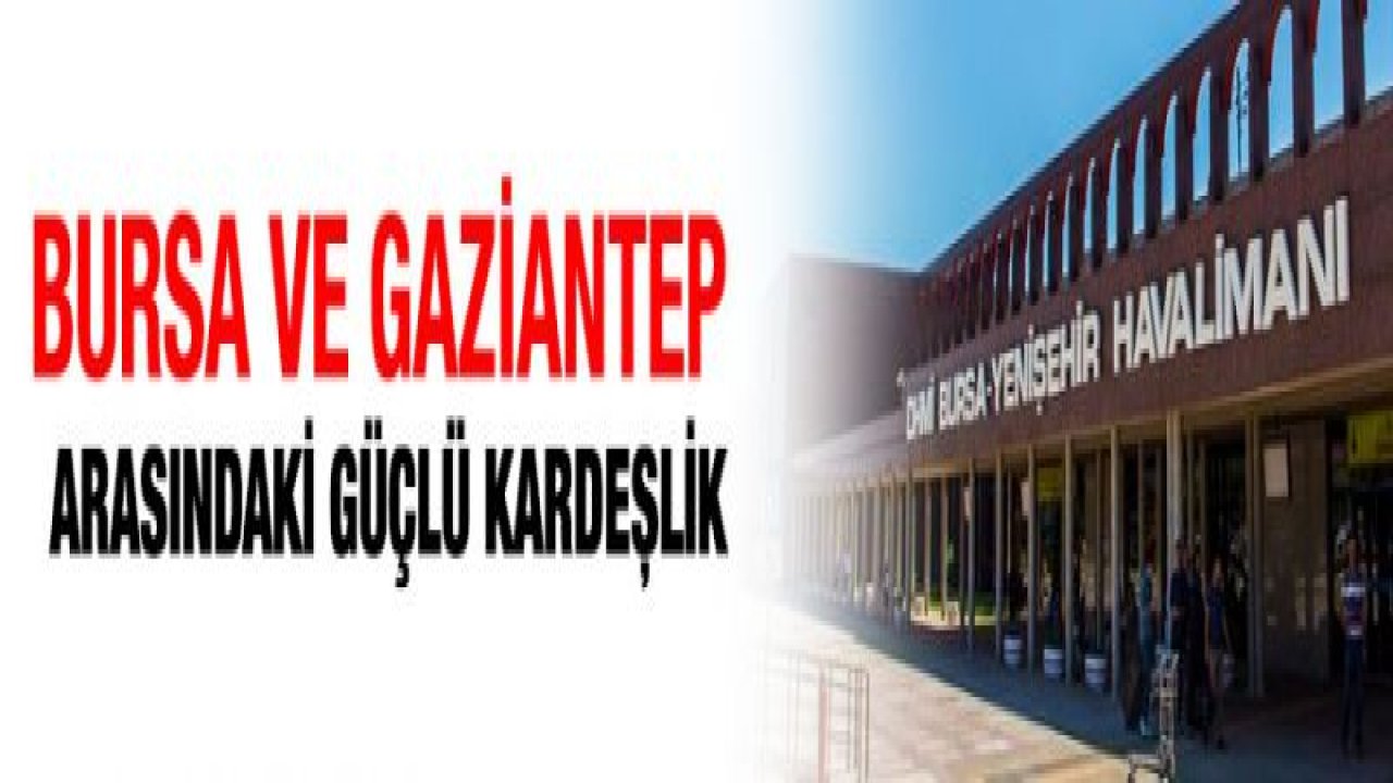 Bursa ve Gaziantep arasındaki güçlü kardeşlik