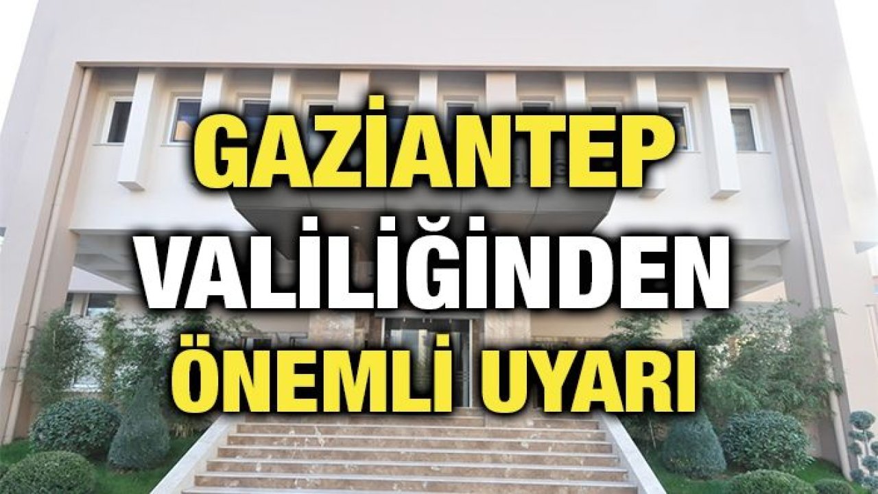 Gaziantep Valiliğinden önemli uyarı