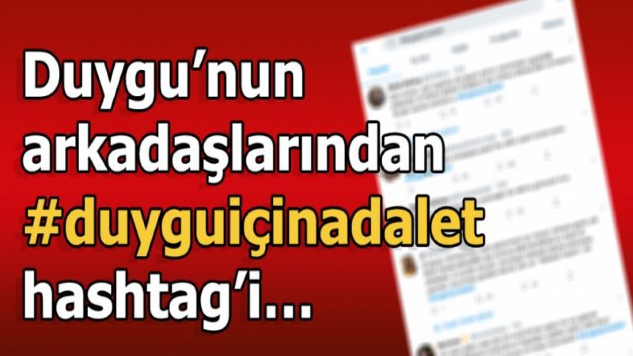 Duygu’nun arkadaşlarından #duyguiçinadalet hashtag’i…