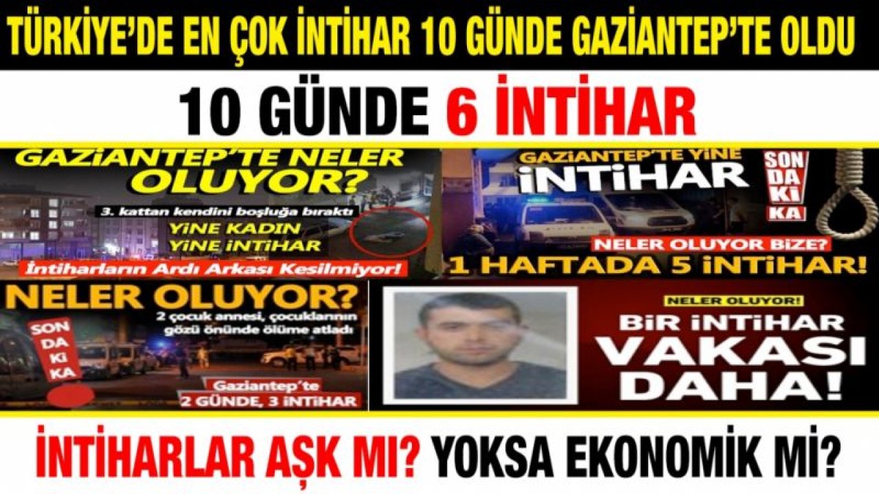 Türkiye’de en çok intihar 10 günde Gaziantep’te oldu...  10 günde 6 intihar...  İntiharlar aşk mı? yoksa ekonomik mi?