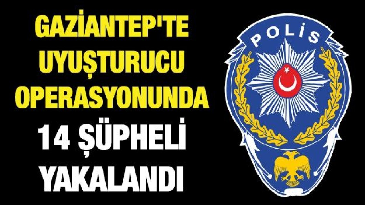 Gaziantep'te uyuşturucu operasyonunda 14 şüpheli yakalandı