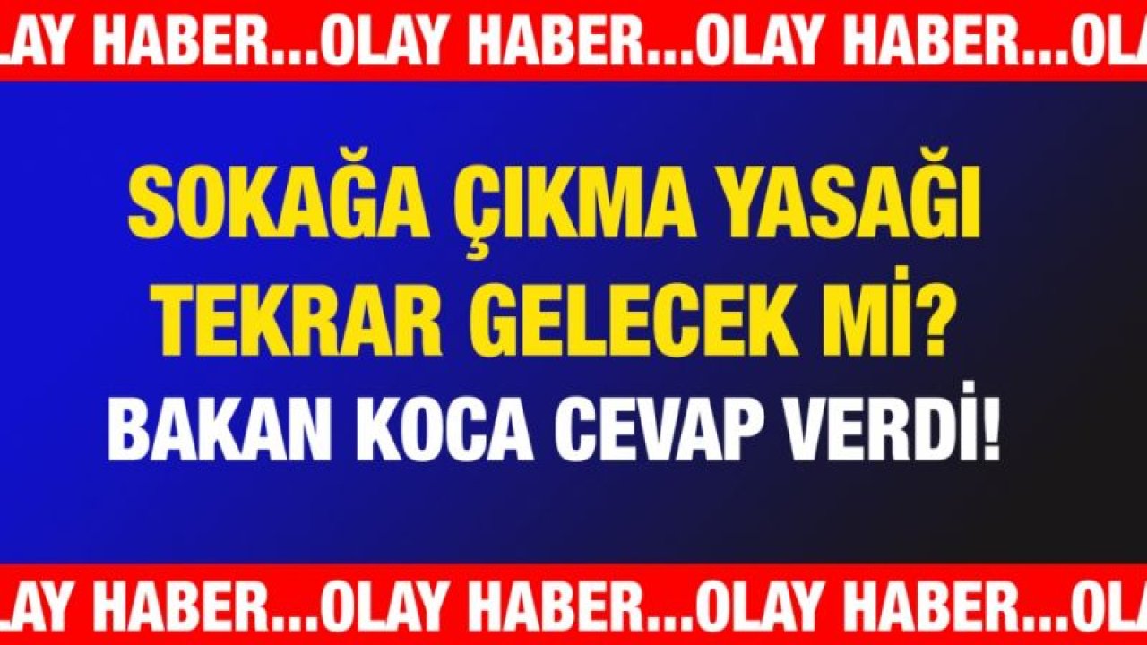 Sokağa çıkma yasağı tekrar gelecek mi? Bakan Koca cevap verdi!