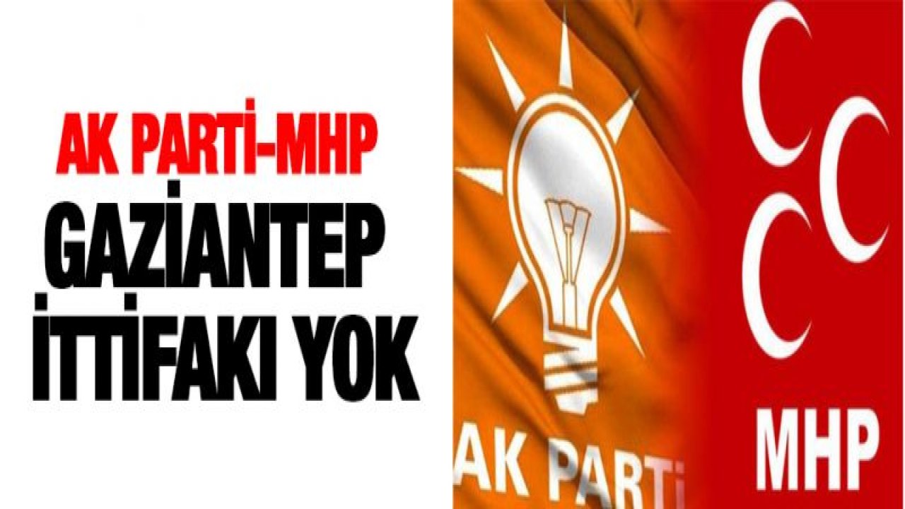 AK PARTİ-MHP GAZİANTEP İTTİFAKI YOK