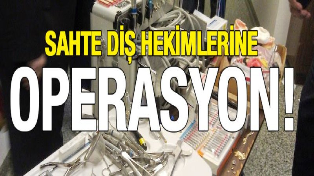 Sahte diş hekimlerine operasyon!