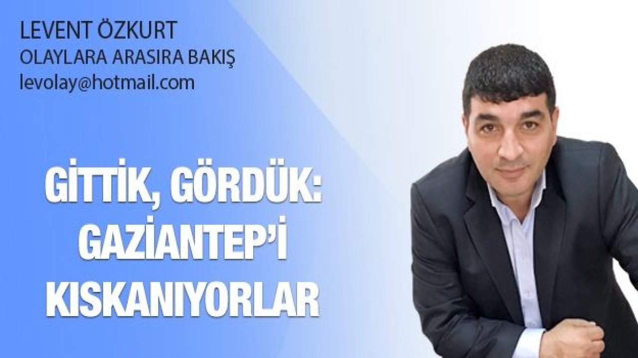 GİTTİK, GÖRDÜK: GAZİANTEP’İ KISKANIYORLAR