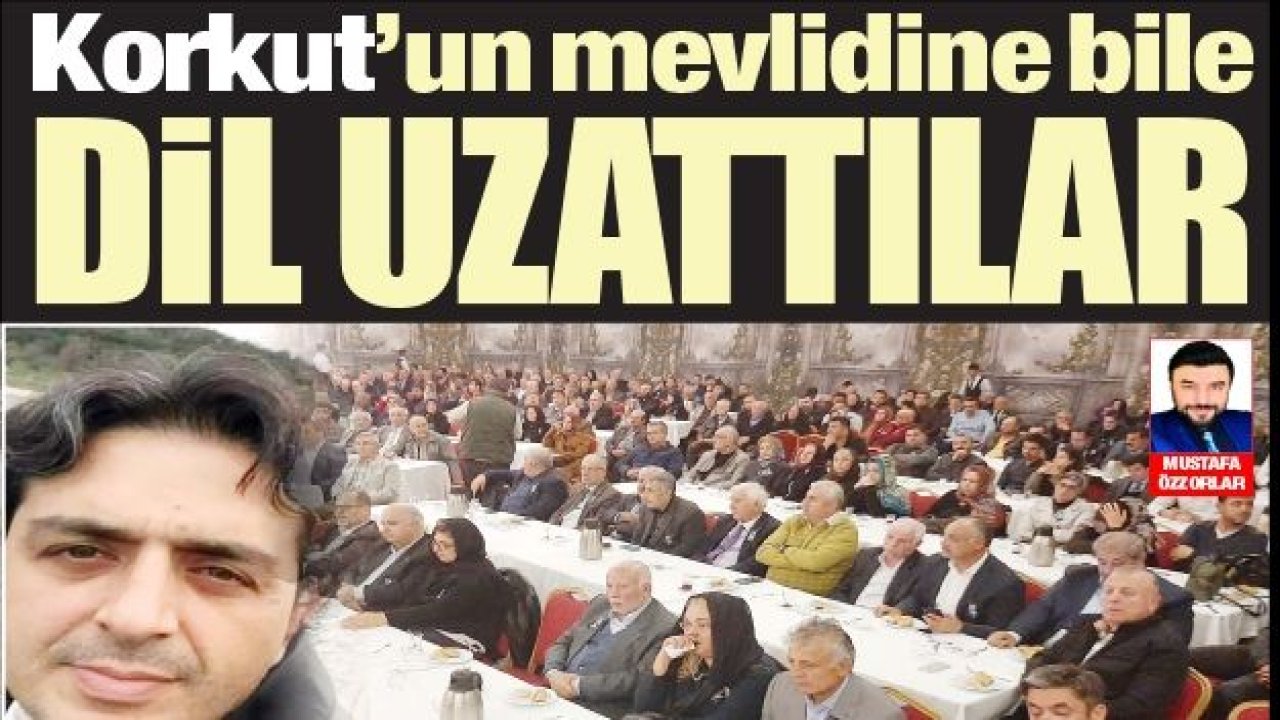 Korkut’un mevlidine bile dil uzattılar