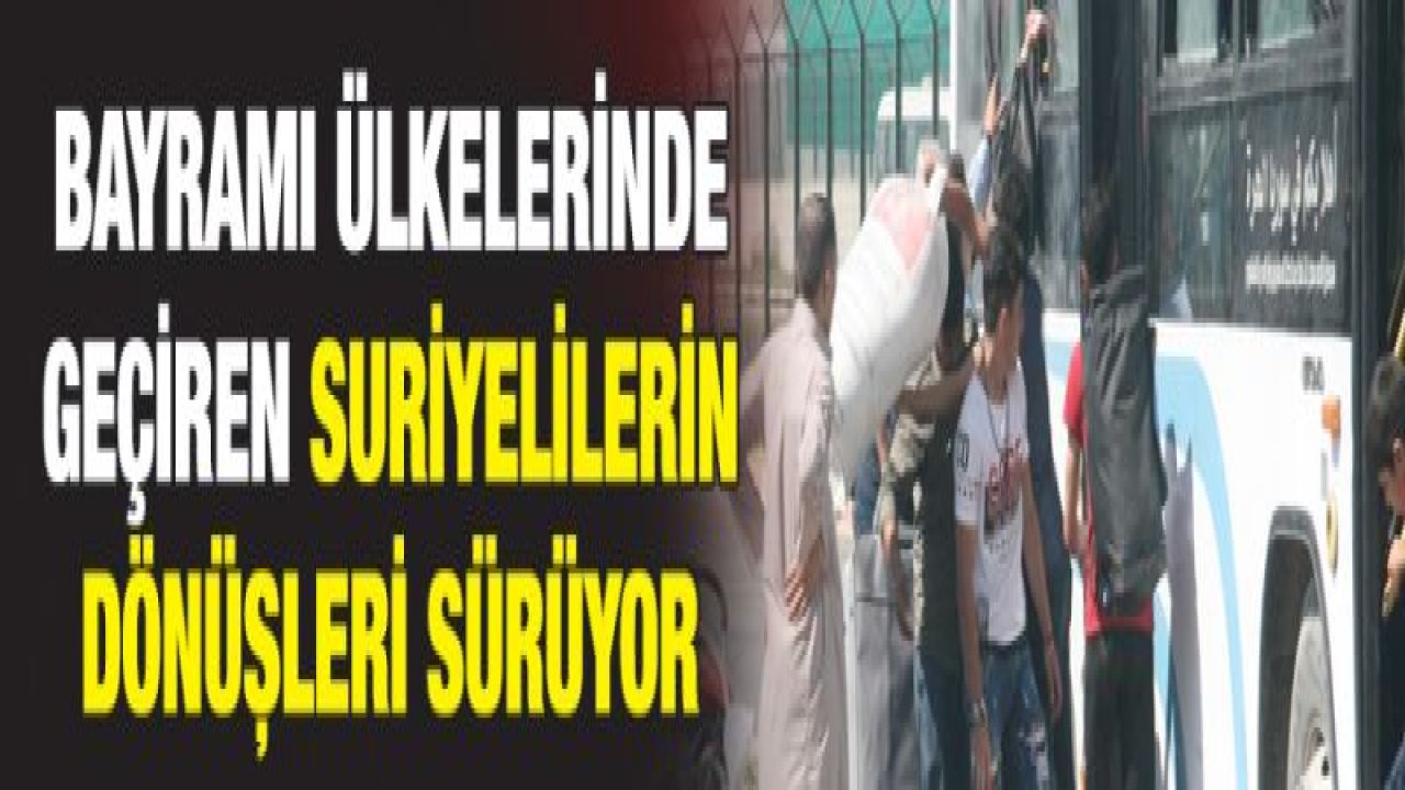 Bayramı ülkelerinde geçiren Suriyelilerin dönüşleri sürüyor