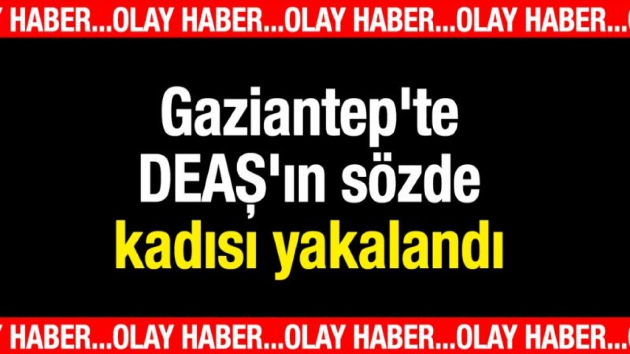 Gaziantep'te DEAŞ'ın sözde kadısı yakalandı