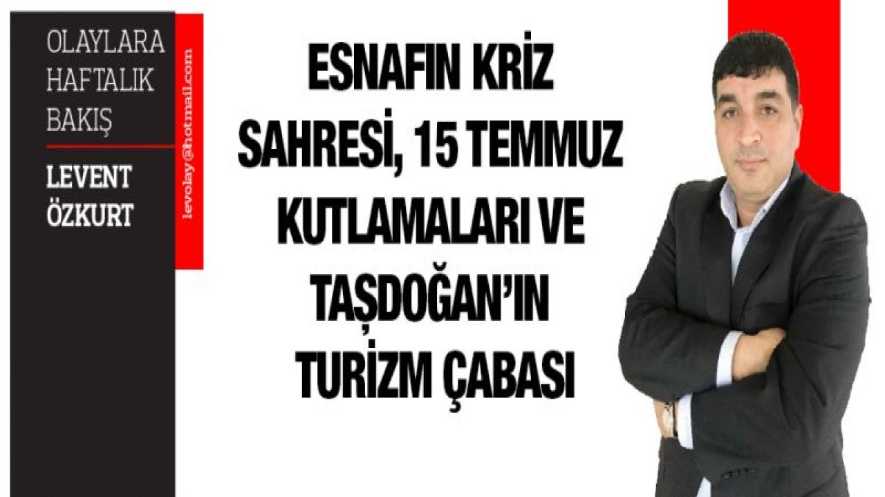 Esnafın kriz sahresi, 15 Temmuz kutlamaları ve Taşdoğan'ın Turizm çabası