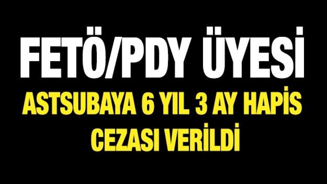 FETÖ/PDY üyesi astsubaya 6 yıl 3 ay hapis cezası verildi