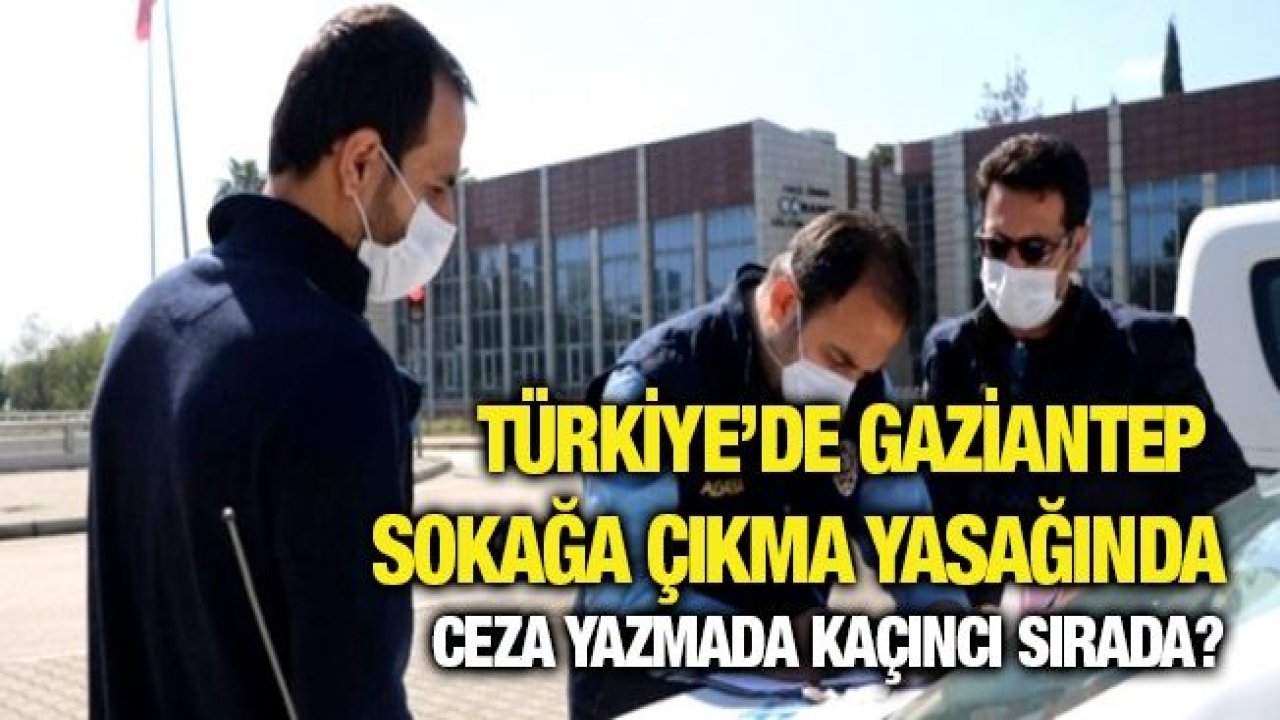 Türkiye’de Gaziantep sokağa çıkma ceza yazmada kaçıncı sırada?