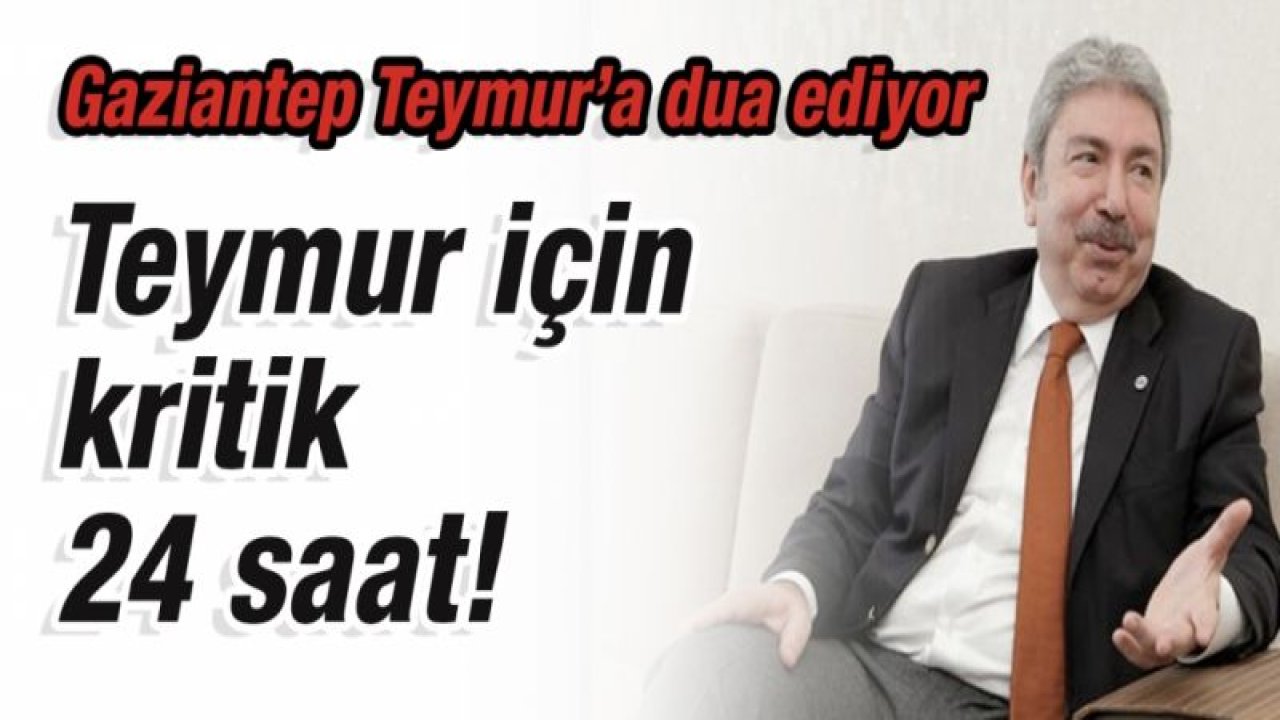 Gaziantep Teymur’a dua ediyor.  Teymur için kritik 24 saat!