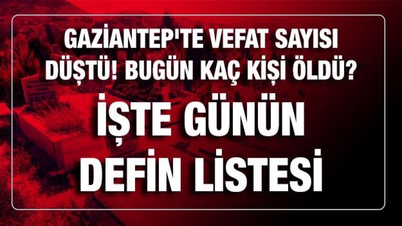 Son dakika Gaziantep'te vefat sayısı düştü! Bugün kaç kişi öldü? İşte Gaziantep'te günün defin listesi