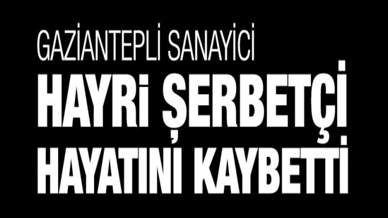 Sanayici Hayri şerbetçi vefat etti