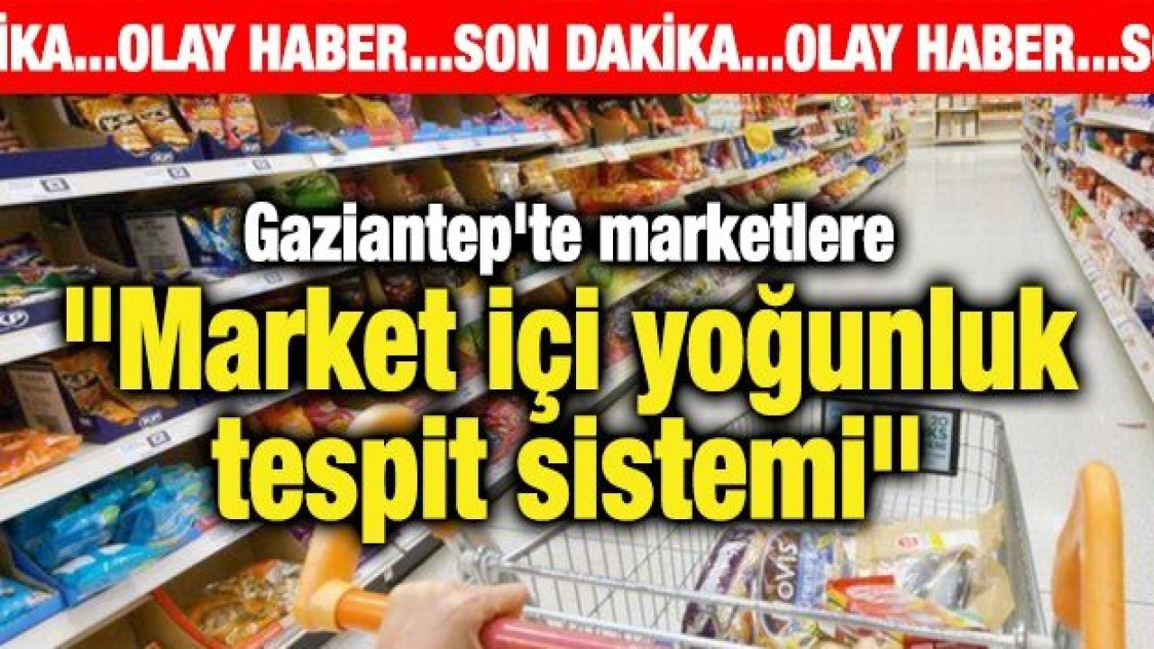 Gaziantep'te marketlere "Market içi yoğunluk tespit sistemi"