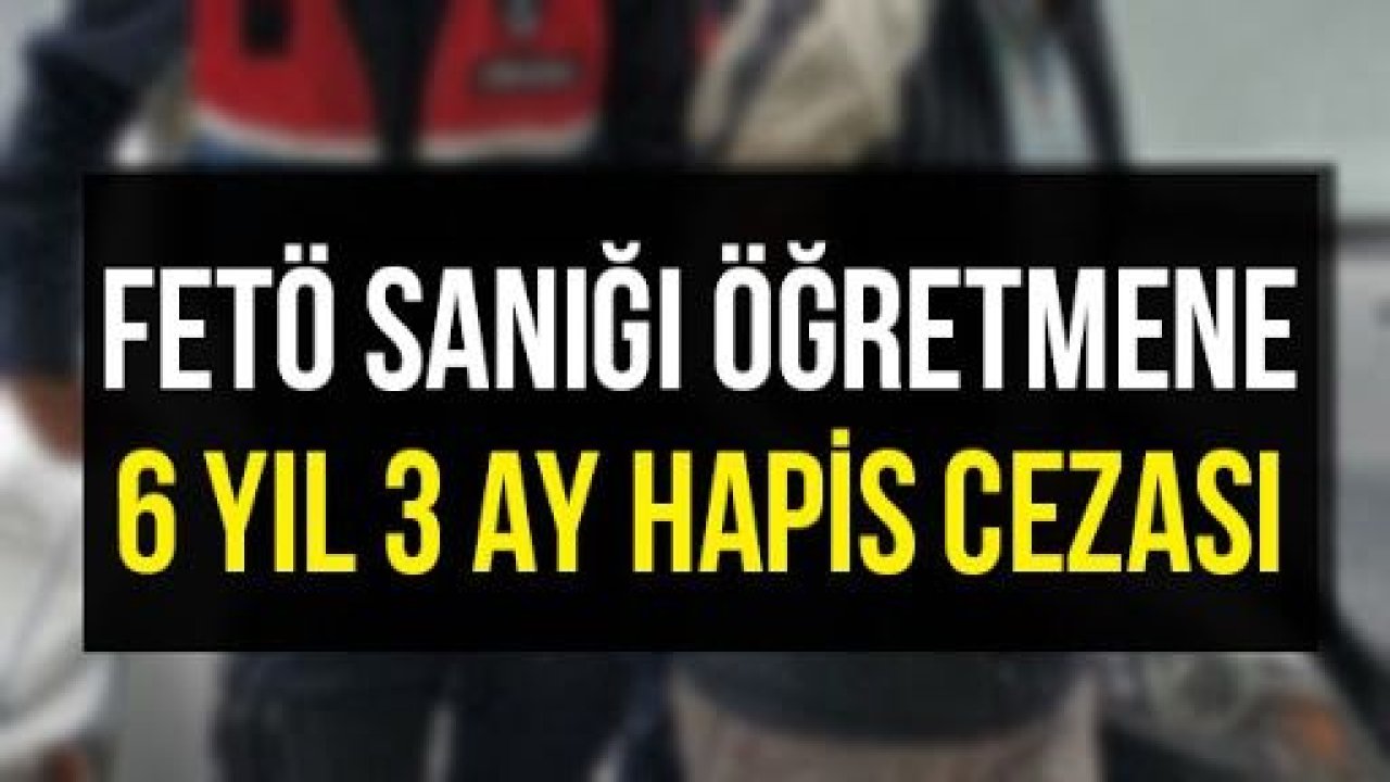 FETÖ sanığı eski öğretmene 6 yıl 3 ay hapis cezası