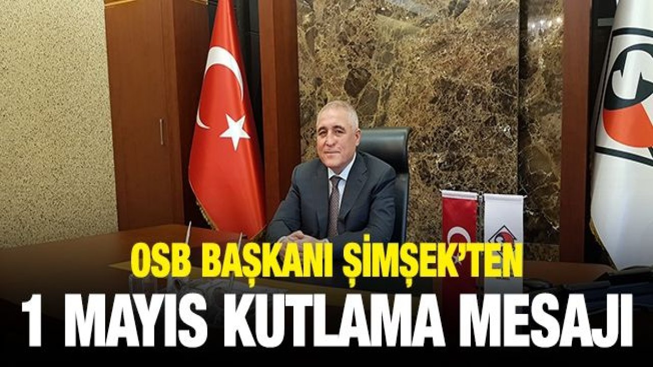 OSB Başkanı Şimşek’ten 1 Mayıs kutlama mesajı