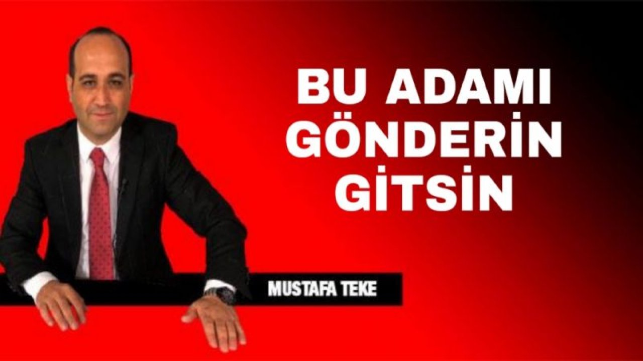 BU ADAMI GÖNDERİN GİTSİN..